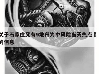 关于石家庄又有9地升为中风险当天热点㊙️的信息