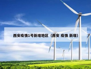 西安疫情1号新增地区（西安 疫情 新增）