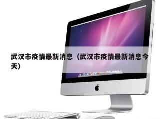 武汉市疫情最新消息（武汉市疫情最新消息今天）
