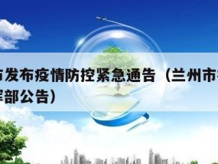 兰州市发布疫情防控紧急通告（兰州市疫情防控指挥部公告）