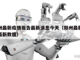 郑州最新疫情报告最新消息今天（郑州最新疫情最新数据）