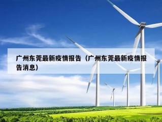 广州东莞最新疫情报告（广州东莞最新疫情报告消息）