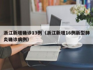 浙江新增确诊13例（浙江新增16例新型肺炎确诊病例）