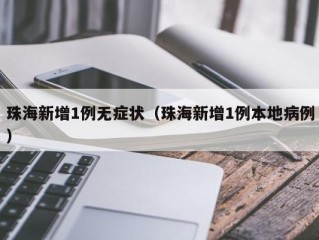 珠海新增1例无症状（珠海新增1例本地病例）