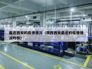 最近西安的疫情情况（陕西西安最近的疫情情况咋样）