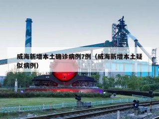 威海新增本土确诊病例7例（威海新增本土疑似病例）
