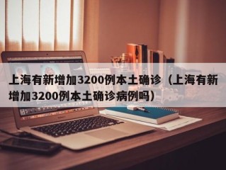 上海有新增加3200例本土确诊（上海有新增加3200例本土确诊病例吗）