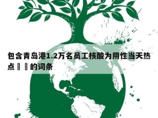 包含青岛港1.2万名员工核酸为阴性当天热点㊙️的词条