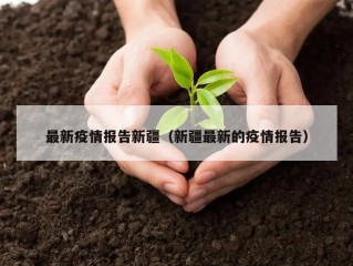 最新疫情报告新疆（新疆最新的疫情报告）