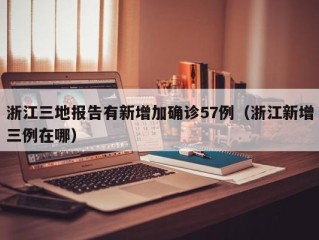 浙江三地报告有新增加确诊57例（浙江新增三例在哪）