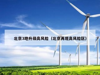 北京3地升级高风险（北京再现高风险区）