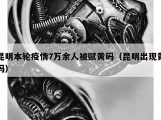 昆明本轮疫情7万余人被赋黄码（昆明出现黄码）