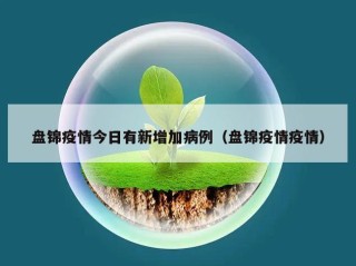 盘锦疫情今日有新增加病例（盘锦疫情疫情）