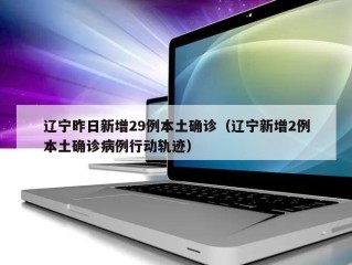 辽宁昨日新增29例本土确诊（辽宁新增2例本土确诊病例行动轨迹）