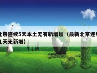 北京连续5天本土无有新增加（最新北京连续几天无新增）