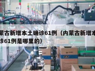 内蒙古新增本土确诊61例（内蒙古新增本土确诊61例是哪里的）