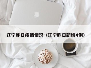 辽宁昨日疫情情况（辽宁昨日新增4例）