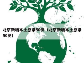 北京新增本土感染50例（北京新增本土感染50例）