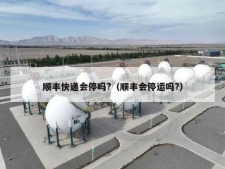 顺丰快递会停吗?（顺丰会停运吗?）