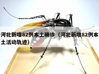 河北新增82例本土确诊（河北新增82例本土活动轨迹）