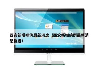 西安新增病例最新消息（西安新增病例最新消息轨迹）