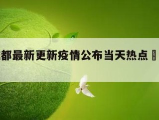 关于成都最新更新疫情公布当天热点㊙️的信息