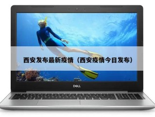 西安发布最新疫情（西安疫情今日发布）