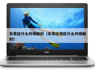 石家庄什么时候解封（石家庄地区什么时候解封）