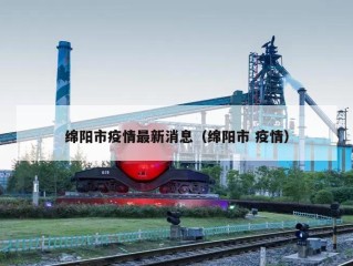 绵阳市疫情最新消息（绵阳市 疫情）