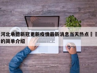 河北承德新冠更新疫情最新消息当天热点㊙️的简单介绍