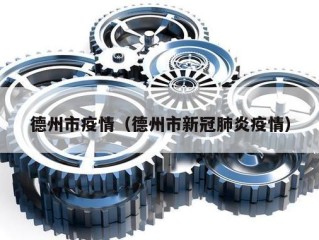德州市疫情（德州市新冠肺炎疫情）