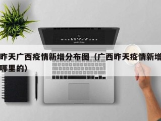 昨天广西疫情新增分布图（广西昨天疫情新增哪里的）