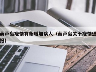 葫芦岛疫情有新增加病人（葫芦岛关于疫情通报）