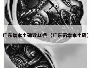广东增本土确诊10例（广东新增本土确）