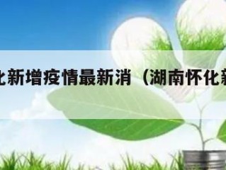 湖南怀化新增疫情最新消（湖南怀化新型肺炎疫情）