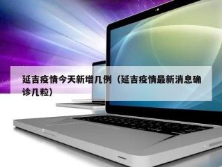 延吉疫情今天新增几例（延吉疫情最新消息确诊几粒）